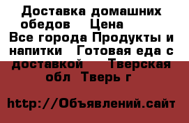 Доставка домашних обедов. › Цена ­ 100 - Все города Продукты и напитки » Готовая еда с доставкой   . Тверская обл.,Тверь г.